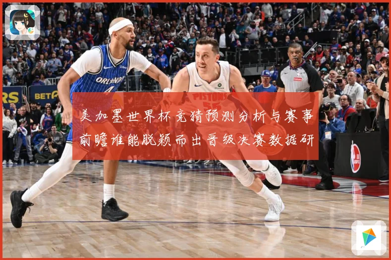 美加墨世界杯竞猜预测分析与赛事前瞻谁能脱颖而出晋级决赛数据研判