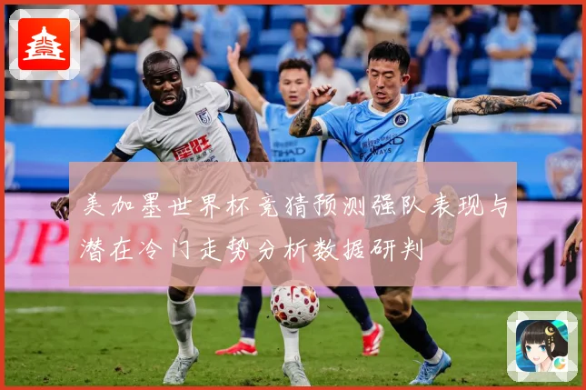 美加墨世界杯竞猜预测强队表现与潜在冷门走势分析数据研判