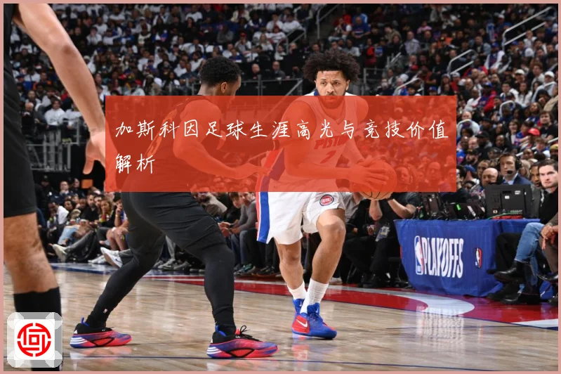 加斯科因足球生涯高光与竞技价值解析
