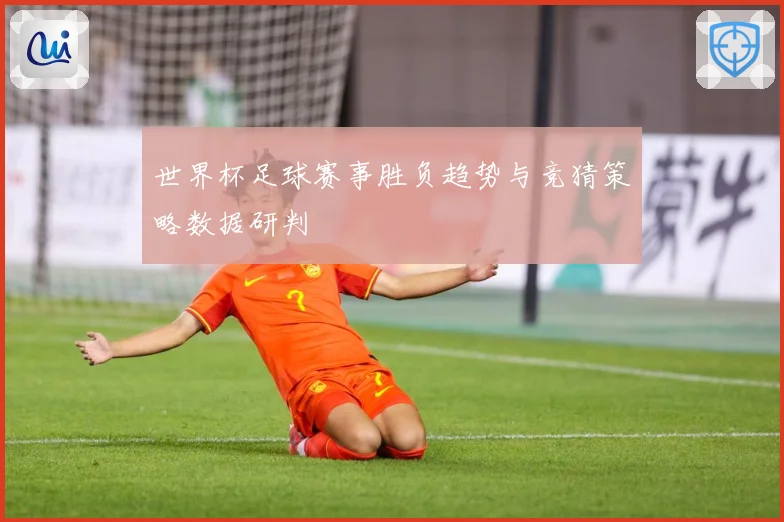 世界杯足球赛事胜负趋势与竞猜策略数据研判