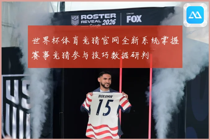 世界杯体育竞猜官网全新系统掌握赛事竞猜参与技巧数据研判