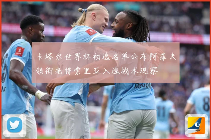 卡塔尔世界杯初选名单公布阿菲夫领衔老将索里亚入选战术观察