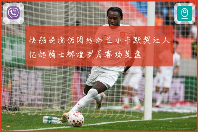 快船逆境仍团结加兰小卡默契让人忆起骑士辉煌岁月赛场复盘