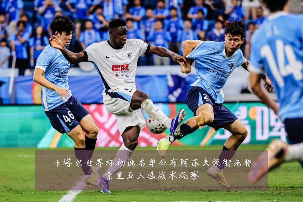 卡塔尔世界杯初选名单公布阿菲夫领衔老将索里亚入选战术观察
