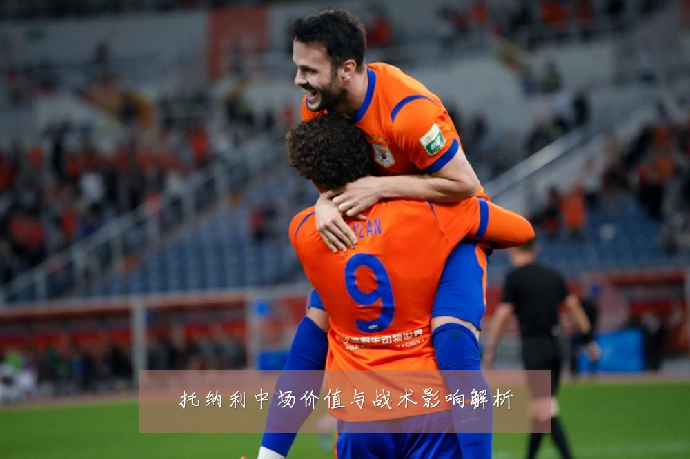 托纳利中场价值与战术影响解析