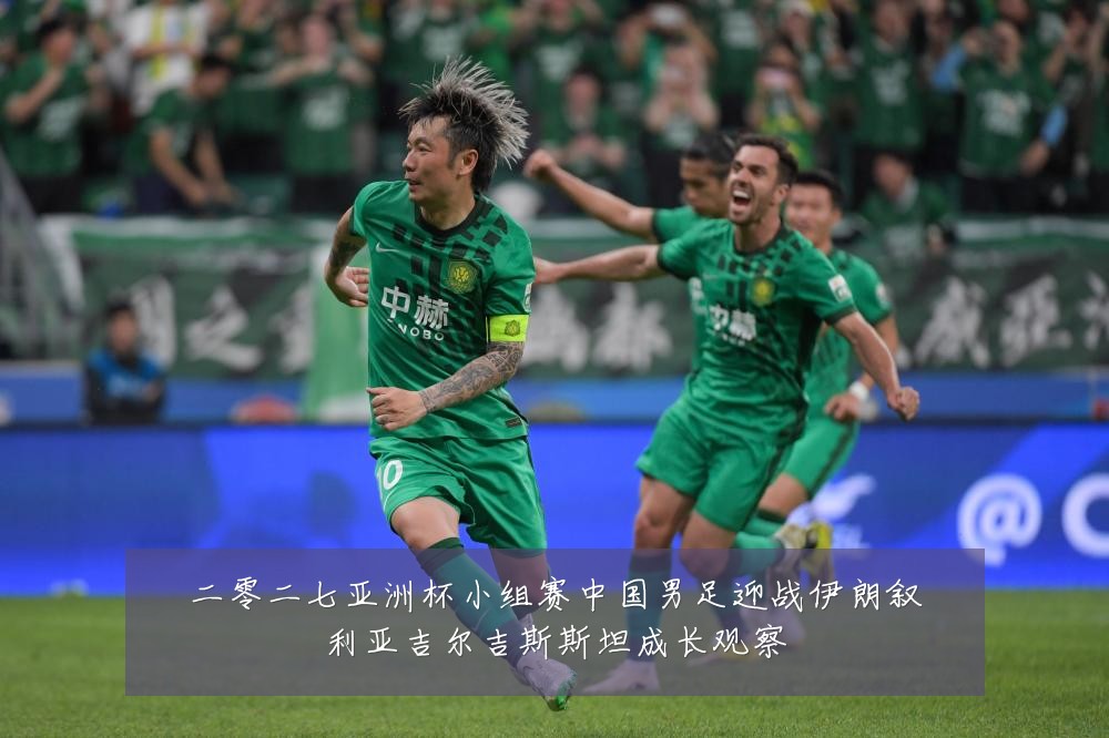 二零二七亚洲杯小组赛中国男足迎战伊朗叙利亚吉尔吉斯斯坦成长观察