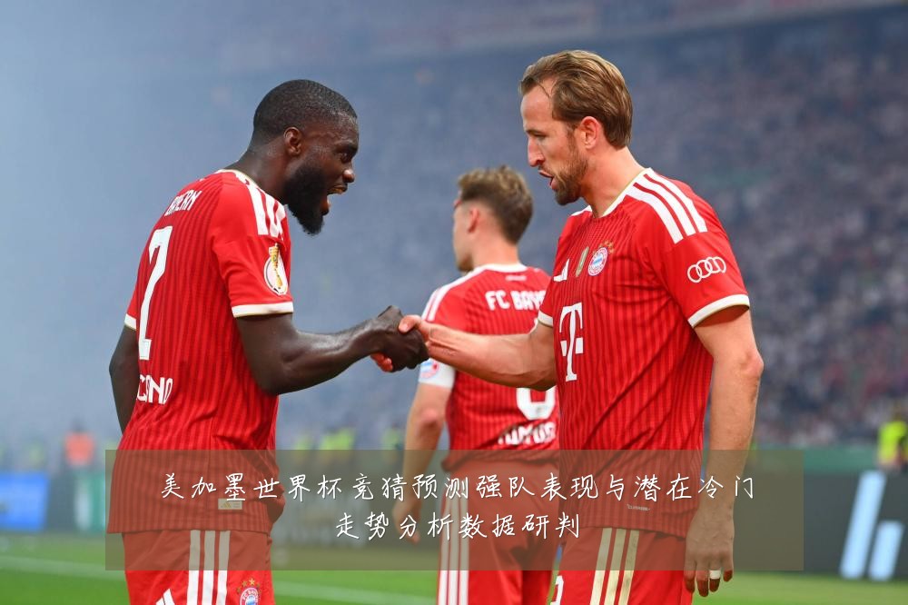 美加墨世界杯竞猜预测强队表现与潜在冷门走势分析数据研判