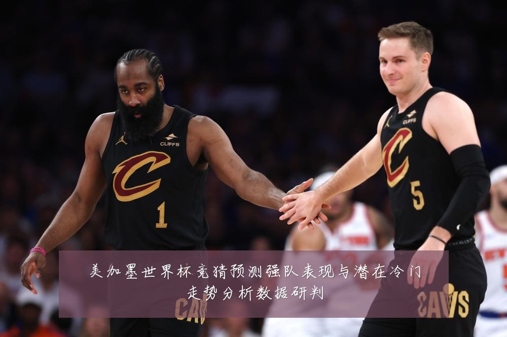 美加墨世界杯竞猜预测强队表现与潜在冷门走势分析数据研判