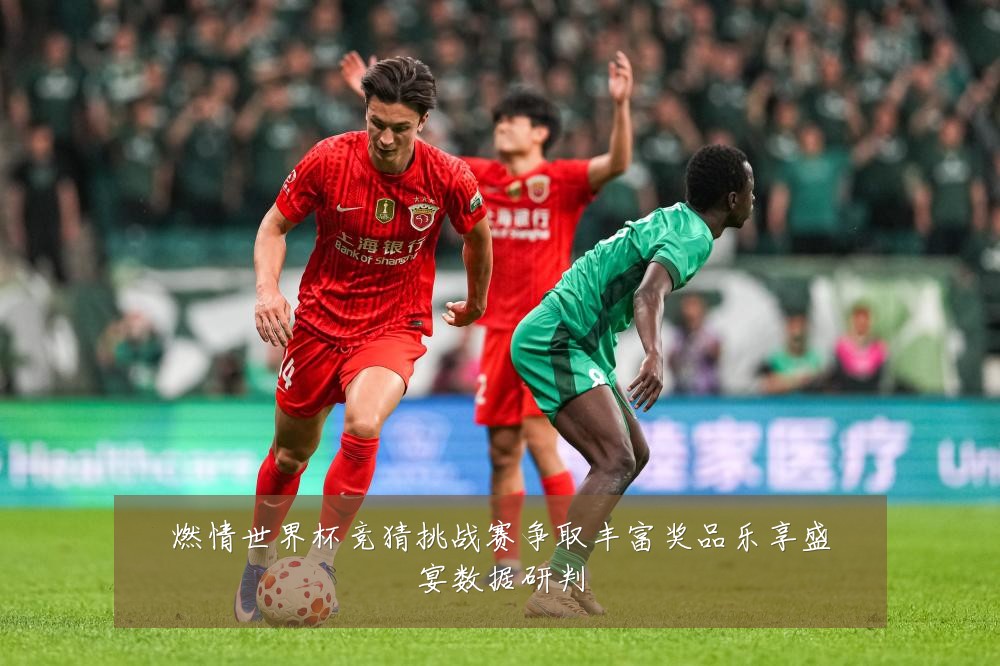 燃情世界杯竞猜挑战赛争取丰富奖品乐享盛宴数据研判