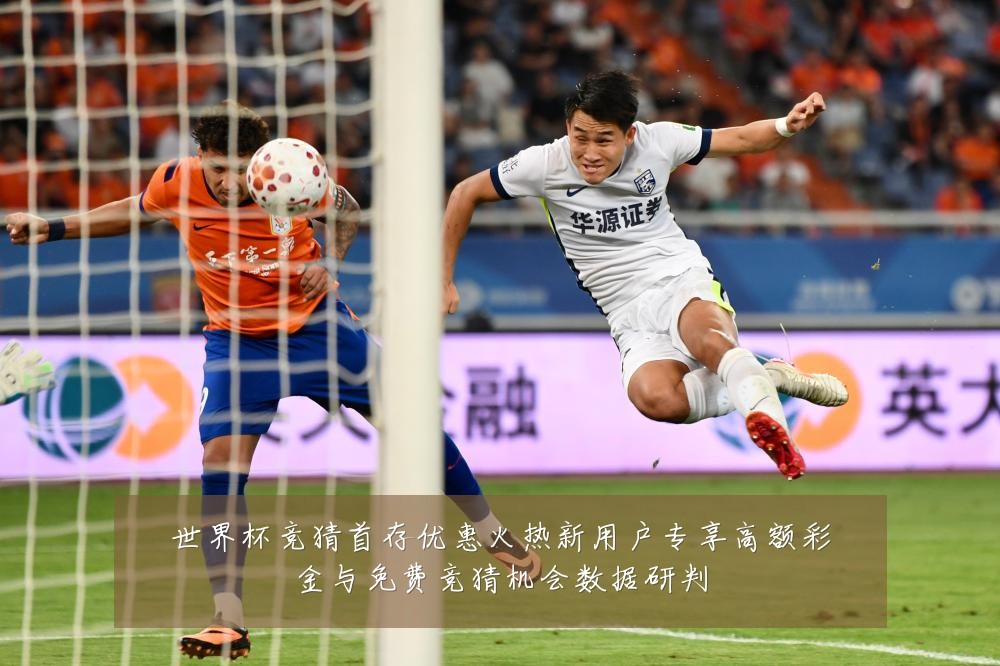 世界杯竞猜首存优惠火热新用户专享高额彩金与免费竞猜机会数据研判